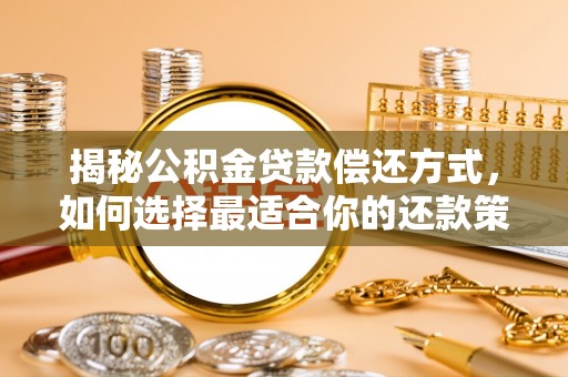 新城揭秘公积金贷款偿还方式，如何选择最适合你的还款策略