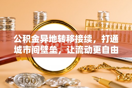 新城公积金异地转移接续，打通城市间壁垒，让流动更自由