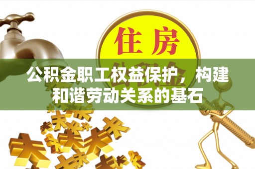 新城公积金职工权益保护，构建和谐劳动关系的基石