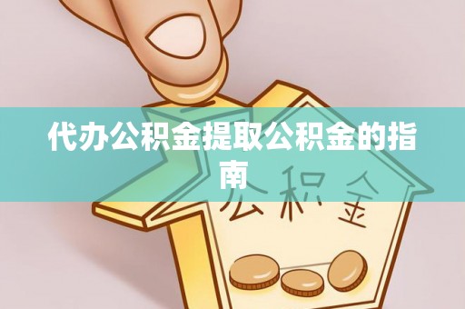 新城代办公积金提取公积金的指南