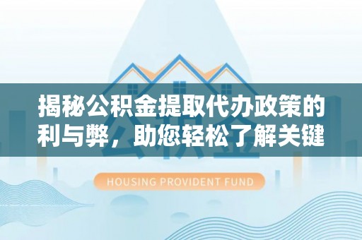 新城揭秘公积金提取代办政策的利与弊，助您轻松了解关键要点