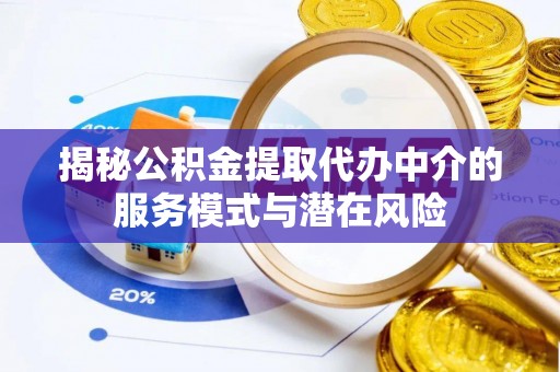 新城揭秘公积金提取代办中介的服务模式与潜在风险