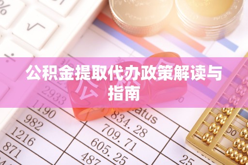 新城公积金提取代办政策解读与指南