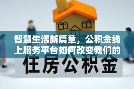 新城智慧生活新篇章，公积金线上服务平台如何改变我们的日常