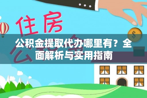 新城公积金提取代办哪里有？全面解析与实用指南
