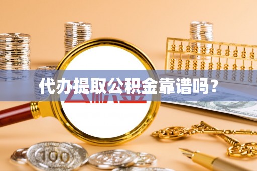 新城代办提取公积金靠谱吗？