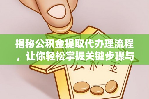 新城揭秘公积金提取代办理流程，让你轻松掌握关键步骤与注意事项