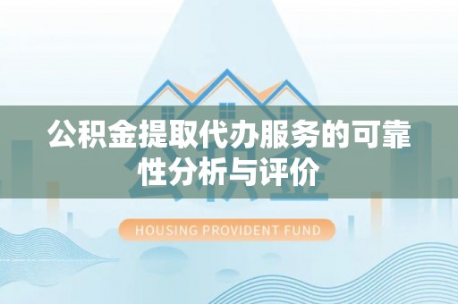新城公积金提取代办服务的可靠性分析与评价