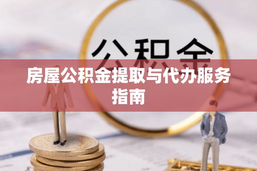 新城房屋公积金提取与代办服务指南