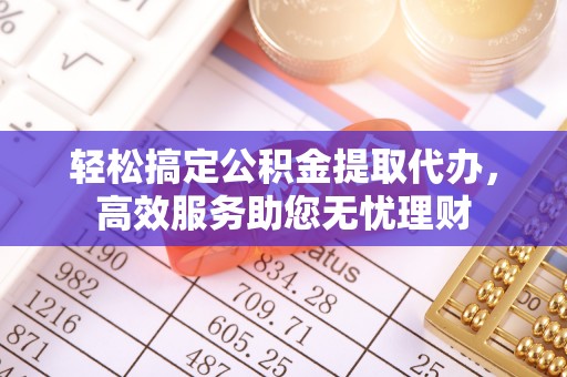 新城轻松搞定公积金提取代办，高效服务助您无忧理财