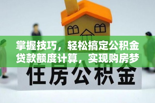 新城掌握技巧，轻松搞定公积金贷款额度计算，实现购房梦想
