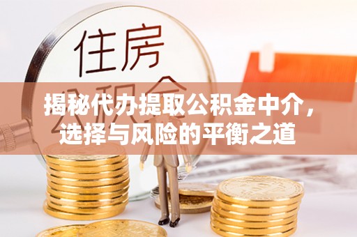 新城揭秘代办提取公积金中介，选择与风险的平衡之道
