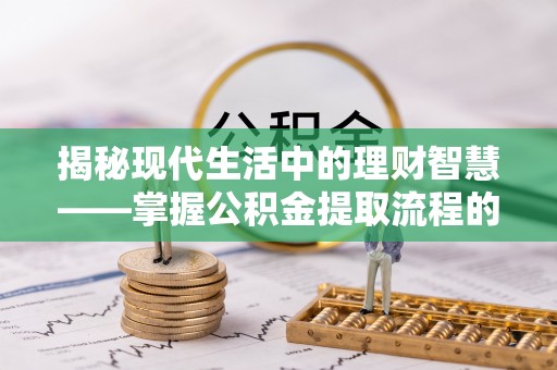 新城揭秘现代生活中的理财智慧——掌握公积金提取流程的必备指南