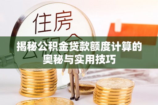 新城揭秘公积金贷款额度计算的奥秘与实用技巧