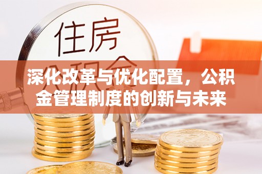 新城深化改革与优化配置，公积金管理制度的创新与未来