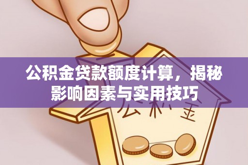 新城公积金贷款额度计算，揭秘影响因素与实用技巧