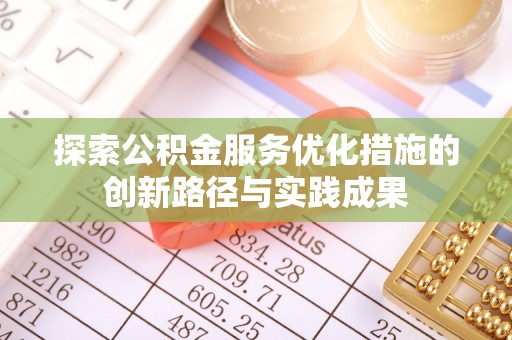 新城探索公积金服务优化措施的创新路径与实践成果
