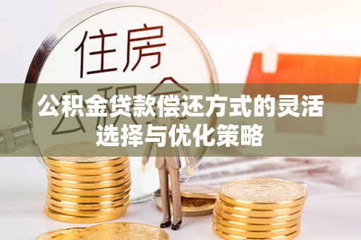 新城公积金贷款偿还方式的灵活选择与优化策略