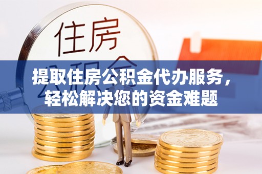 新城提取住房公积金代办服务，轻松解决您的资金难题