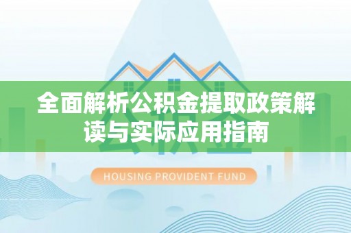 新城全面解析公积金提取政策解读与实际应用指南