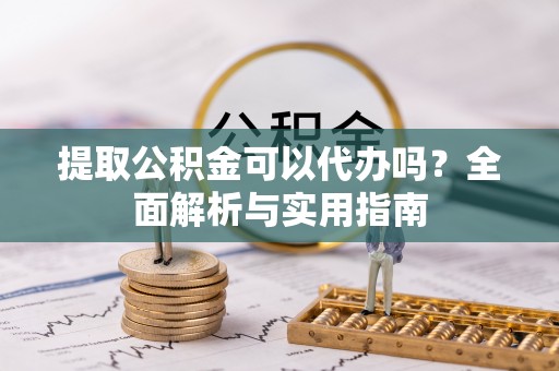 新城提取公积金可以代办吗？全面解析与实用指南
