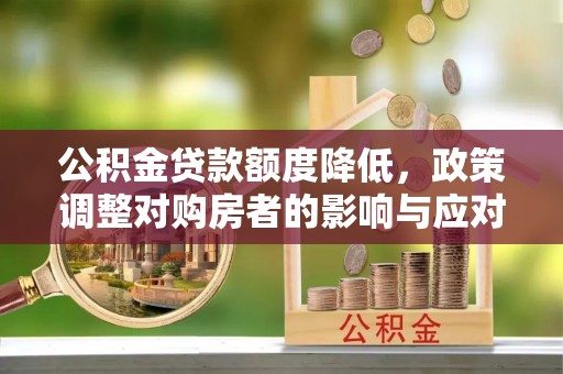 新城公积金贷款额度降低，政策调整对购房者的影响与应对策略