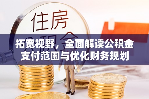 新城拓宽视野，全面解读公积金支付范围与优化财务规划