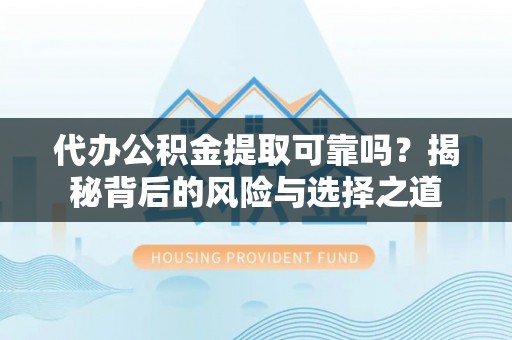 新城代办公积金提取可靠吗？揭秘背后的风险与选择之道