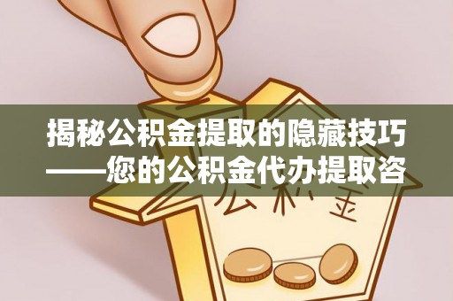 新城揭秘公积金提取的隐藏技巧——您的公积金代办提取咨询指南