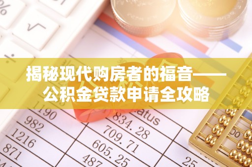 新城揭秘现代购房者的福音——公积金贷款申请全攻略