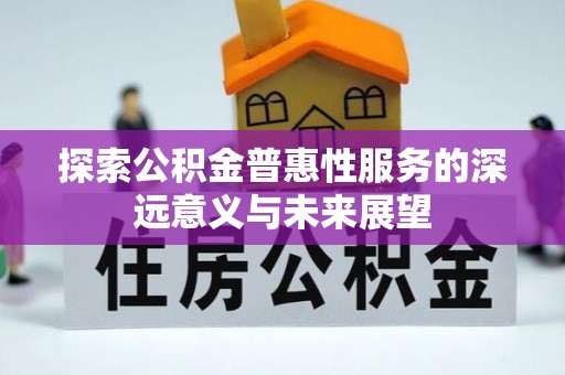 新城探索公积金普惠性服务的深远意义与未来展望