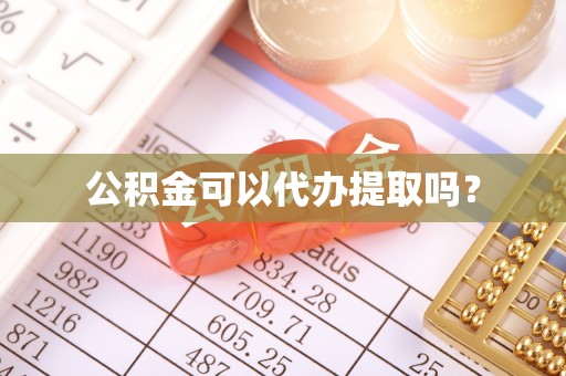 新城公积金可以代办提取吗？