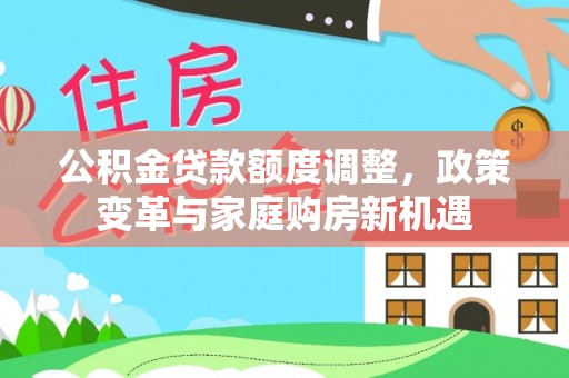 新城公积金贷款额度调整，政策变革与家庭购房新机遇
