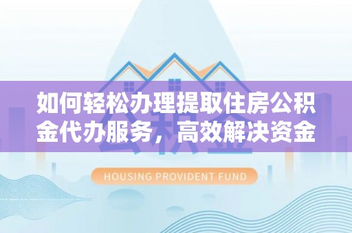 新城如何轻松办理提取住房公积金代办服务，高效解决资金需求