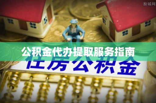 新城公积金代办提取服务指南