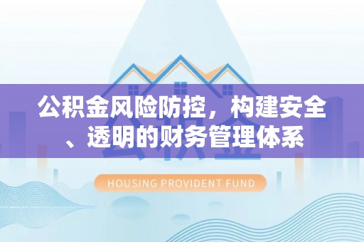 新城公积金风险防控，构建安全、透明的财务管理体系