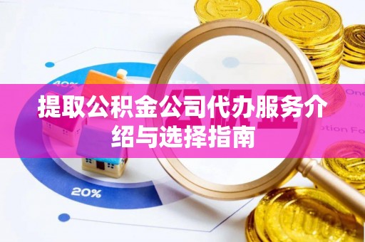 新城提取公积金公司代办服务介绍与选择指南
