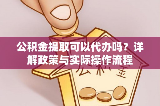 新城公积金提取可以代办吗？详解政策与实际操作流程