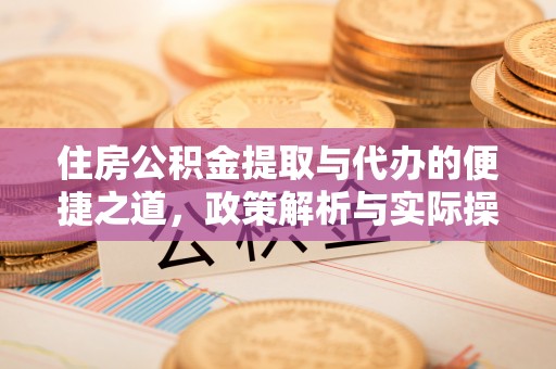 新城住房公积金提取与代办的便捷之道，政策解析与实际操作指南