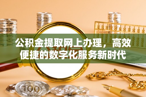 新城公积金提取网上办理，高效便捷的数字化服务新时代