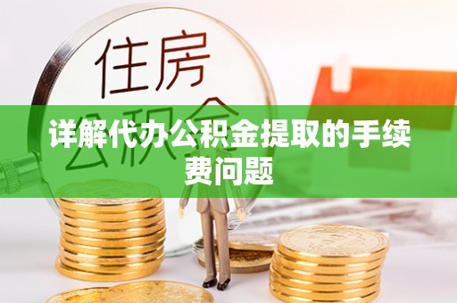 新城详解代办公积金提取的手续费问题