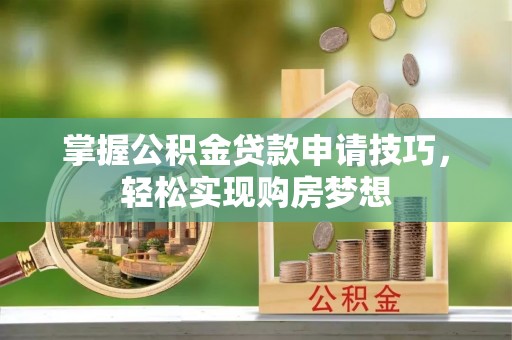 新城掌握公积金贷款申请技巧，轻松实现购房梦想