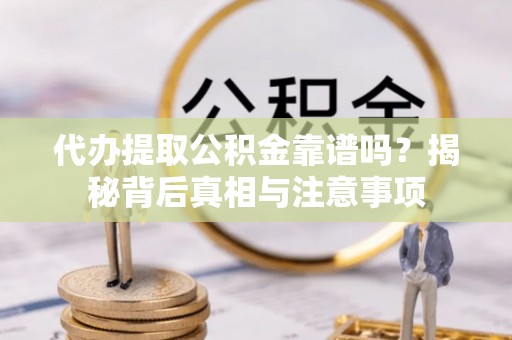 新城代办提取公积金靠谱吗？揭秘背后真相与注意事项