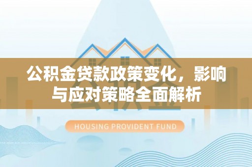 新城公积金贷款政策变化，影响与应对策略全面解析