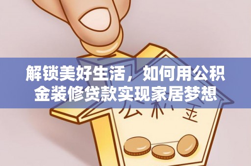 新城解锁美好生活，如何用公积金装修贷款实现家居梦想