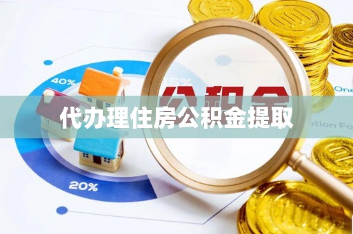 新城代办理住房公积金提取