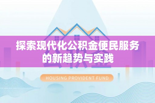 新城探索现代化公积金便民服务的新趋势与实践