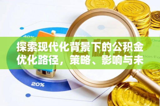 新城探索现代化背景下的公积金优化路径，策略、影响与未来展望