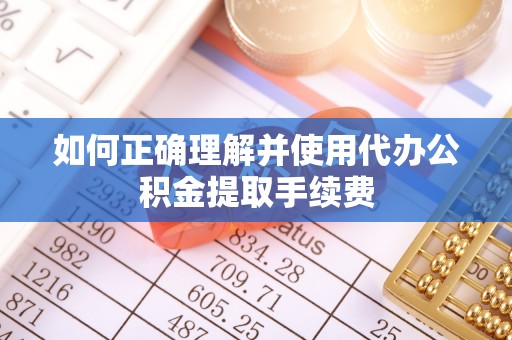 新城如何正确理解并使用代办公积金提取手续费