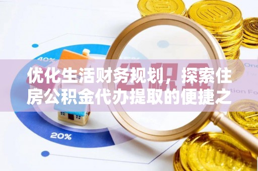 新城优化生活财务规划，探索住房公积金代办提取的便捷之道